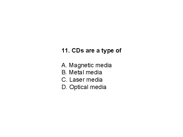 11. CDs are a type of A. Magnetic media B. Metal media C. Laser