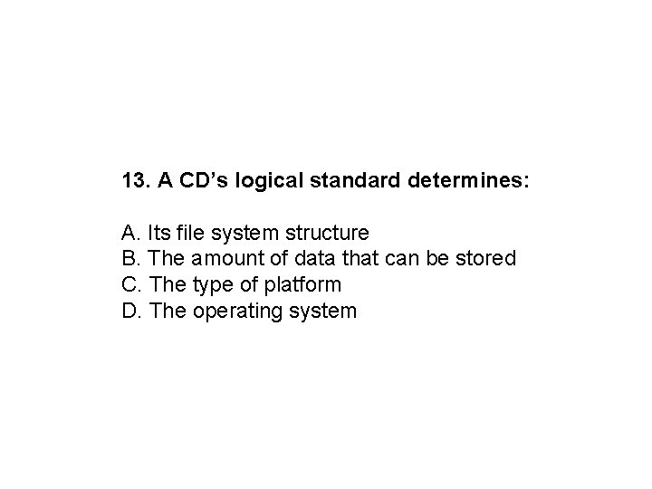 13. A CD’s logical standard determines: A. Its file system structure B. The amount