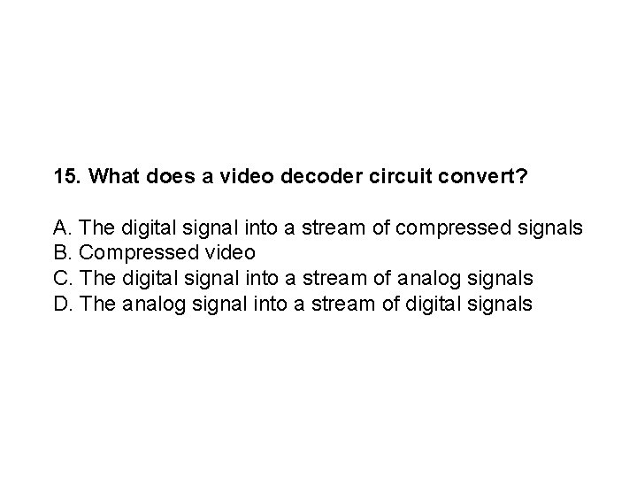 15. What does a video decoder circuit convert? A. The digital signal into a
