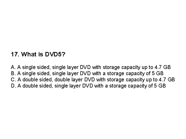 17. What is DVD 5? A. A single sided, single layer DVD with storage