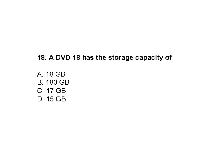 18. A DVD 18 has the storage capacity of A. 18 GB B. 180