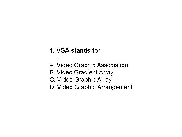 1. VGA stands for A. Video Graphic Association B. Video Gradient Array C. Video