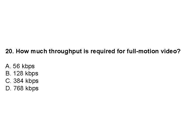 20. How much throughput is required for full-motion video? A. 56 kbps B. 128