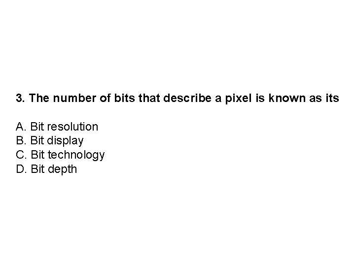 3. The number of bits that describe a pixel is known as its A.