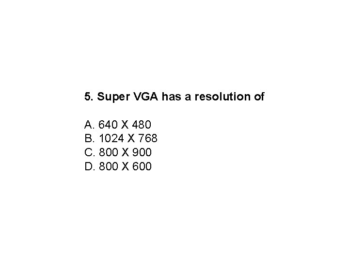 5. Super VGA has a resolution of A. 640 X 480 B. 1024 X