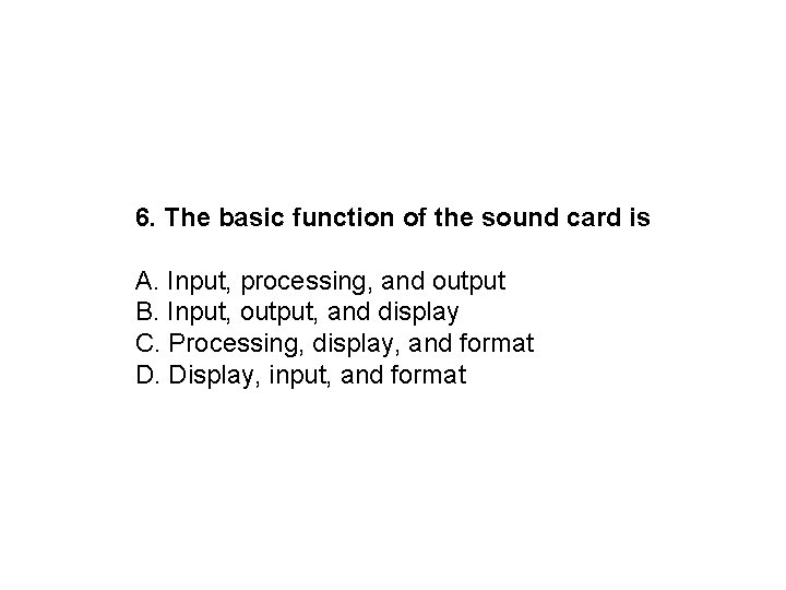6. The basic function of the sound card is A. Input, processing, and output