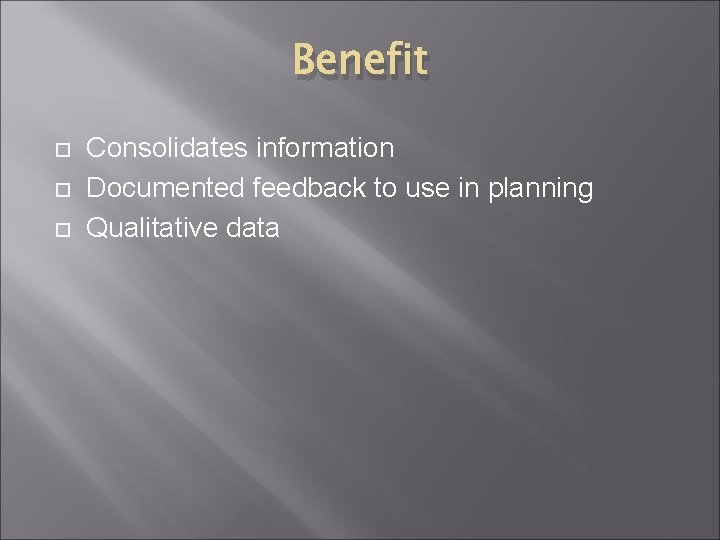 Benefit Consolidates information Documented feedback to use in planning Qualitative data 