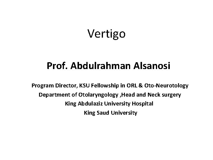 Vertigo Prof. Abdulrahman Alsanosi Program Director, KSU Fellowship in ORL & Oto-Neurotology Department of