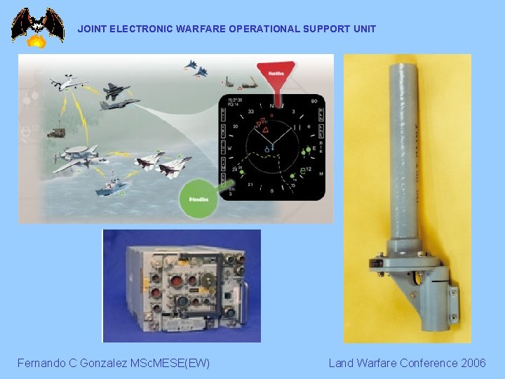 JOINT ELECTRONIC WARFARE OPERATIONAL SUPPORT UNIT Fernando C Gonzalez MSc. MESE(EW) Land Warfare Conference JOINT ELECTRONIC WARFARE OPERATIONAL SUPPORT UNIT Fernando C Gonzalez MSc. MESE(EW) Land Warfare Conference