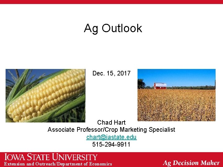 Ag Outlook Dec. 15, 2017 Chad Hart Associate Professor/Crop Marketing Specialist chart@iastate. edu 515
