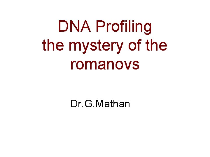 DNA Profiling the mystery of the romanovs Dr. G. Mathan 