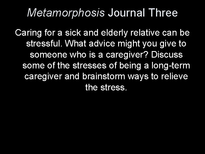 Metamorphosis Journal Three Caring for a sick and elderly relative can be stressful. What