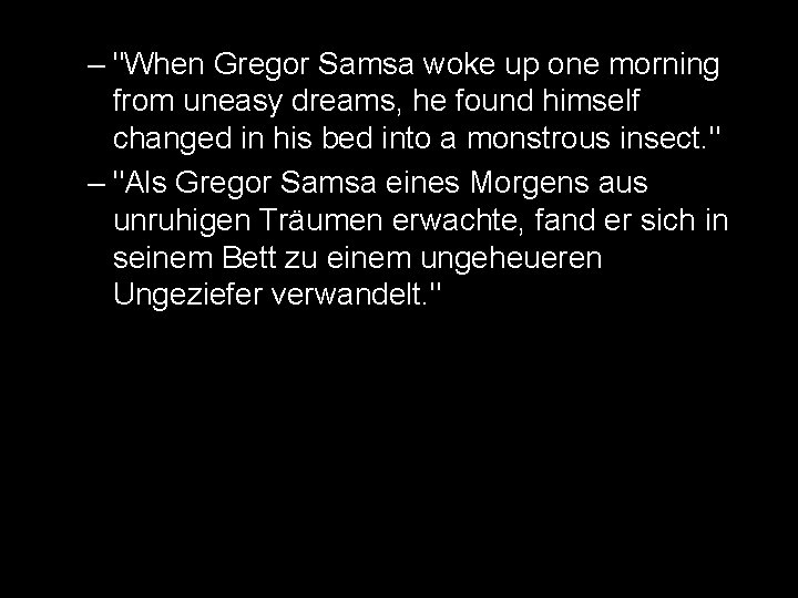 – "When Gregor Samsa woke up one morning from uneasy dreams, he found himself