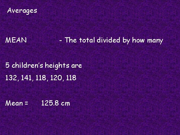 Averages MEAN - The total divided by how many 5 children’s heights are 132,