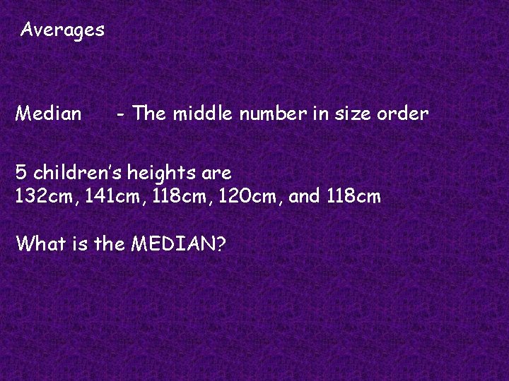 Averages Median - The middle number in size order 5 children’s heights are 132
