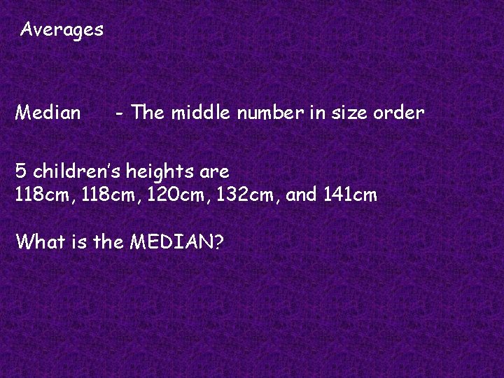 Averages Median - The middle number in size order 5 children’s heights are 118