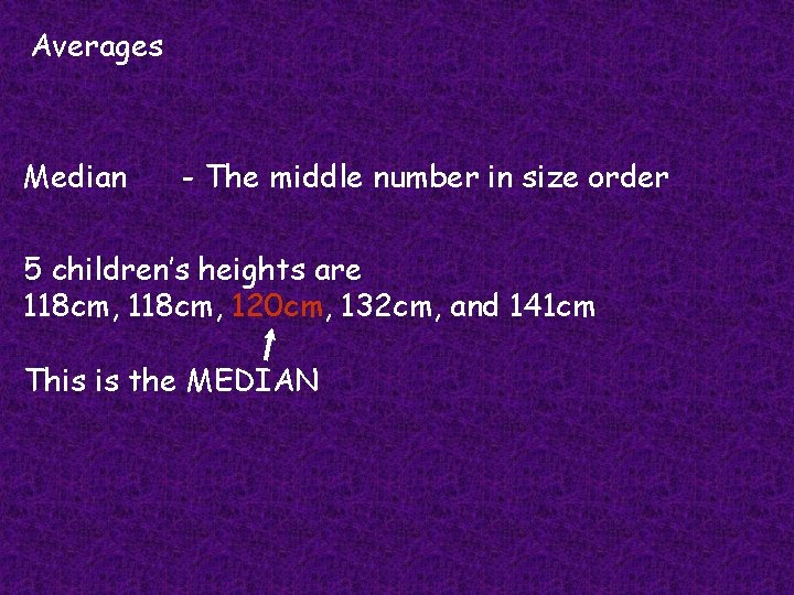 Averages Median - The middle number in size order 5 children’s heights are 118
