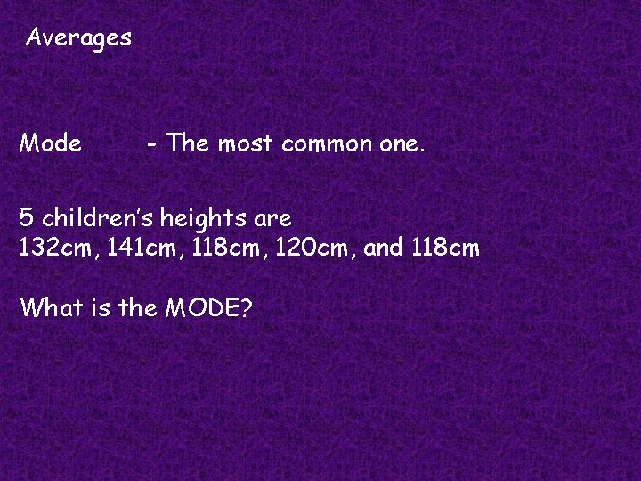 Averages Mode - The most common one. 5 children’s heights are 132 cm, 141