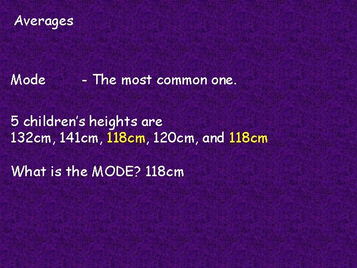 Averages Mode - The most common one. 5 children’s heights are 132 cm, 141