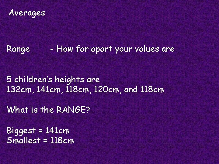 Averages Range - How far apart your values are 5 children’s heights are 132