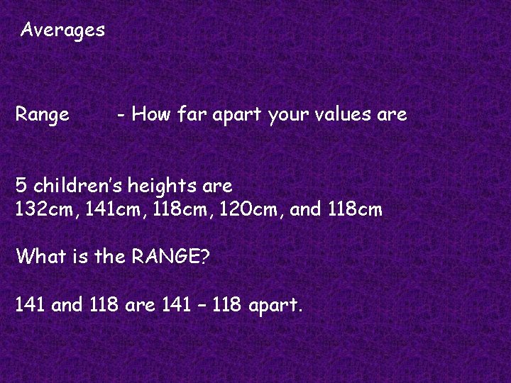 Averages Range - How far apart your values are 5 children’s heights are 132