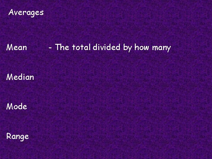 Averages Mean Median Mode Range - The total divided by how many 