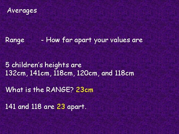 Averages Range - How far apart your values are 5 children’s heights are 132