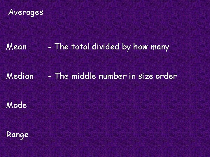 Averages Mean - The total divided by how many Median - The middle number