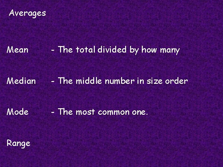 Averages Mean - The total divided by how many Median - The middle number