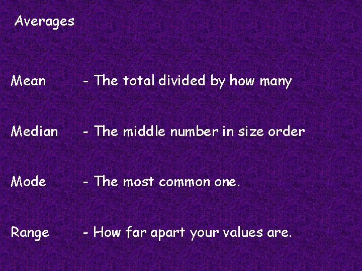 Averages Mean - The total divided by how many Median - The middle number