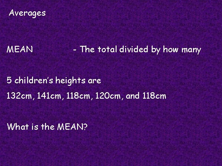Averages MEAN - The total divided by how many 5 children’s heights are 132 Averages MEAN - The total divided by how many 5 children’s heights are 132