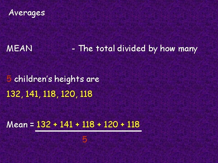 Averages MEAN - The total divided by how many 5 children’s heights are 132,