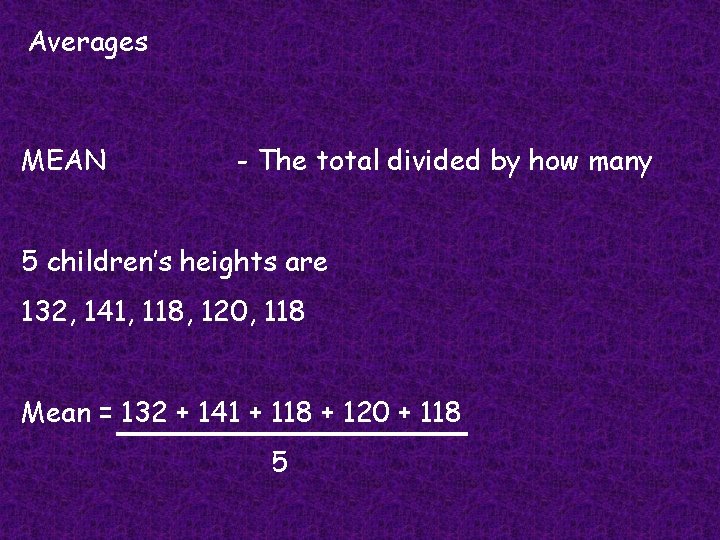 Averages MEAN - The total divided by how many 5 children’s heights are 132, Averages MEAN - The total divided by how many 5 children’s heights are 132,