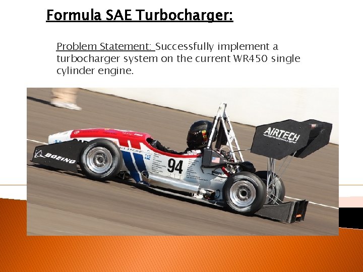 Formula SAE Turbocharger: Problem Statement: Successfully implement a turbocharger system on the current WR