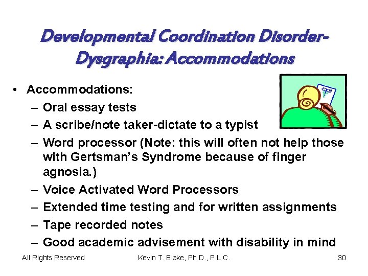 Developmental Coordination Disorder. Dysgraphia: Accommodations • Accommodations: – Oral essay tests – A scribe/note