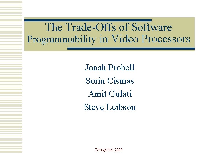 The Trade-Offs of Software Programmability in Video Processors Jonah Probell Sorin Cismas Amit Gulati