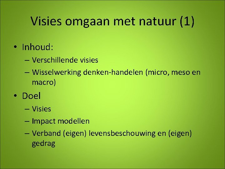 Visies omgaan met natuur (1) • Inhoud: – Verschillende visies – Wisselwerking denken-handelen (micro,