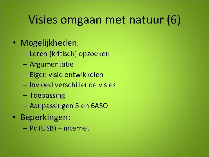 Visies omgaan met natuur (6) • Mogelijkheden: – Leren (kritisch) opzoeken – Argumentatie –