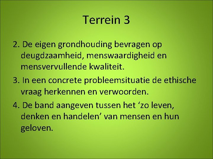 Terrein 3 2. De eigen grondhouding bevragen op deugdzaamheid, menswaardigheid en mensvervullende kwaliteit. 3.