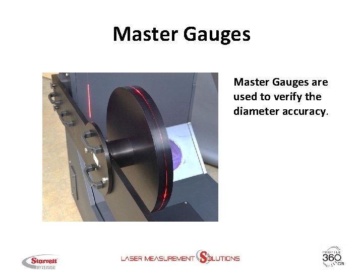 Master Gauges are used to verify the diameter accuracy. 