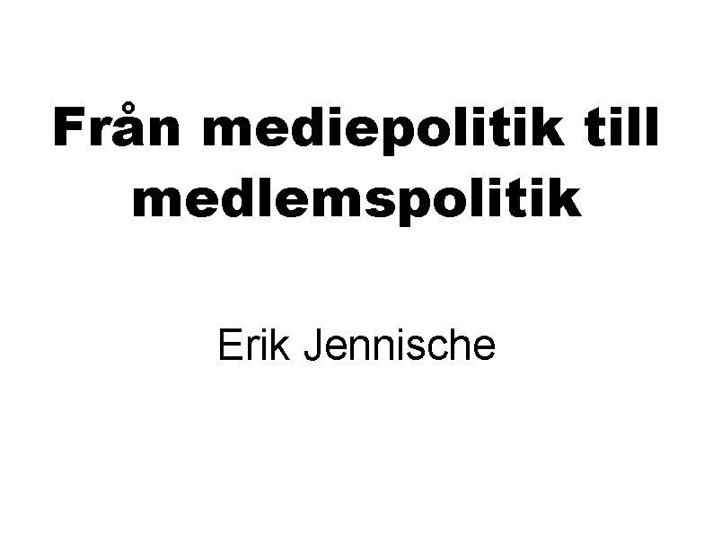 Från mediepolitik till medlemspolitik Erik Jennische 