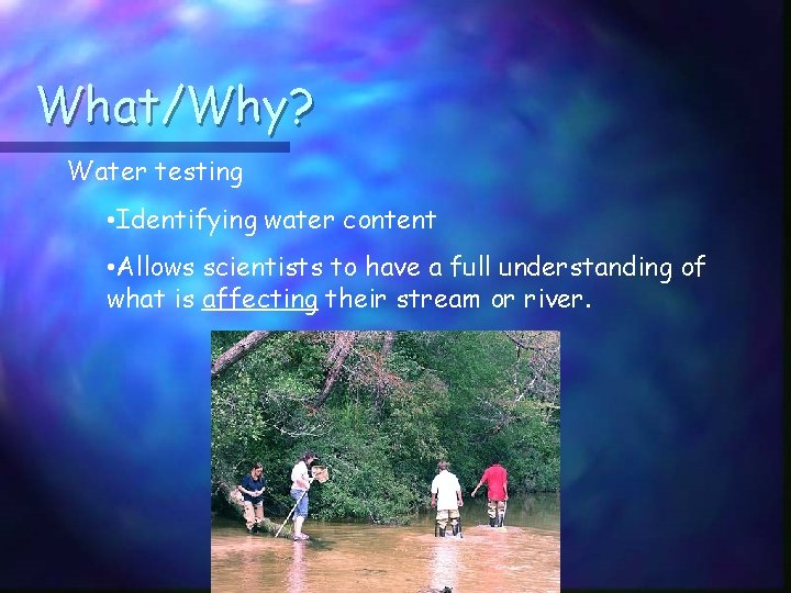 What/Why? Water testing • Identifying water content • Allows scientists to have a full