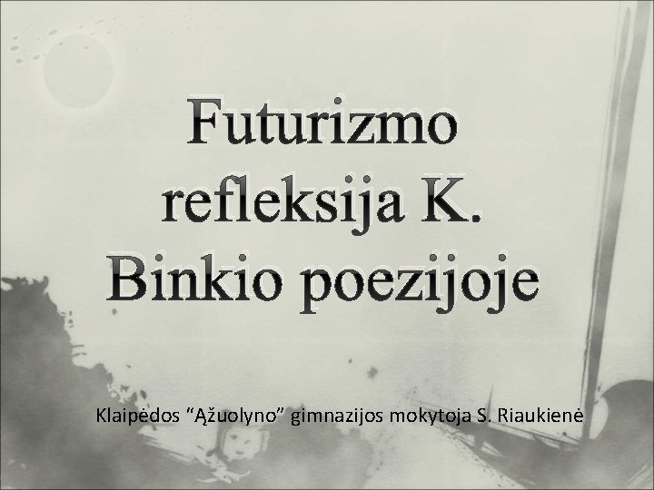 Futurizmo refleksija K. Binkio poezijoje Klaipėdos “Ąžuolyno” gimnazijos mokytoja S. Riaukienė 