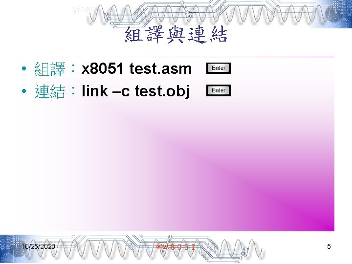 yiher 組譯與連結 • 組譯：x 8051 test. asm • 連結：link –c test. obj 10/25/2020 例說８０５１