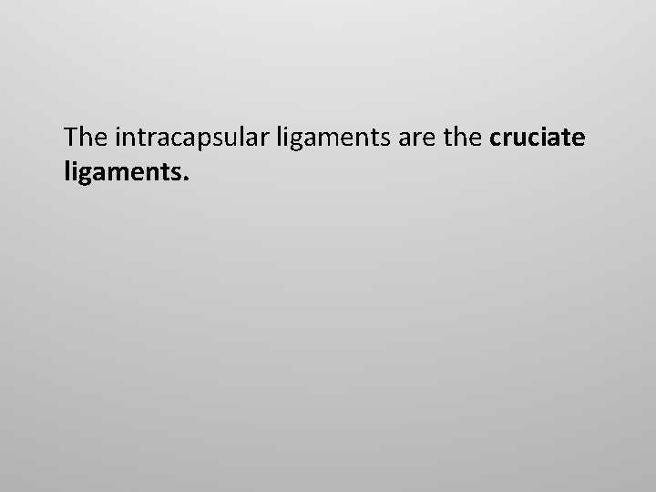 The intracapsular ligaments are the cruciate ligaments. 