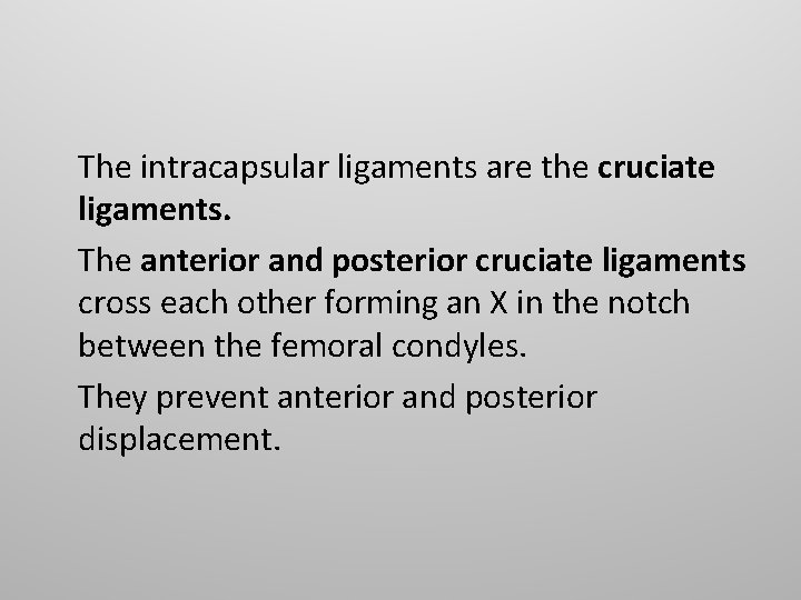 The intracapsular ligaments are the cruciate ligaments. The anterior and posterior cruciate ligaments cross