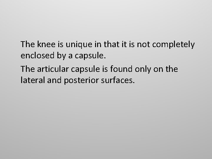 The knee is unique in that it is not completely enclosed by a capsule.