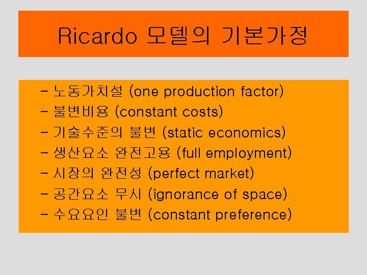 Ricardo 모델의 기본가정 – 노동가치설 (one production factor) – 불변비용 (constant costs) – 기술수준의