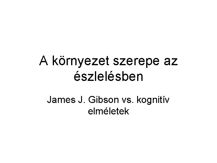 A környezet szerepe az észlelésben James J. Gibson vs. kognitív elméletek 