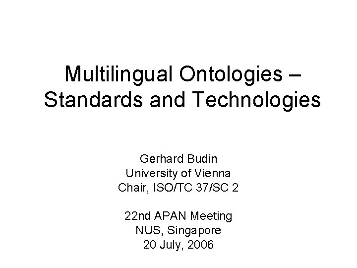 Multilingual Ontologies – Standards and Technologies Gerhard Budin University of Vienna Chair, ISO/TC 37/SC